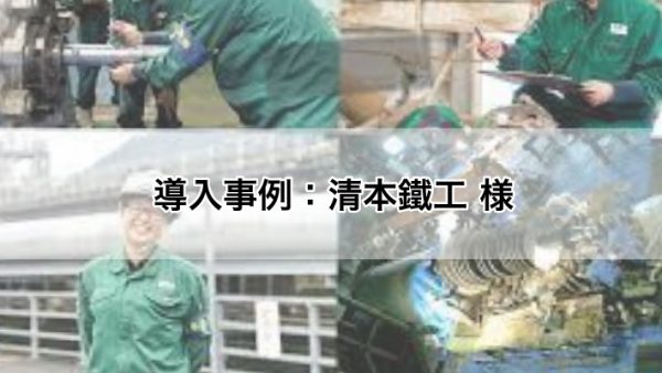 導入事例：清本鐵工 様